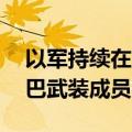 以军持续在加沙多地开展军事行动 打死多名巴武装成员