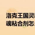 洛克王国灵魂粘合剂怎么获得?（洛克王国灵魂粘合剂怎么得）