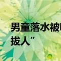 男童落水被吸住&#32;路人出手合力“拔人”