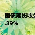 国债期货收盘全线上涨，30年期主力合约涨0.39%