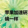 苹果加速研发轻量级AR眼镜：佩戴像普通眼镜一样