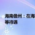 海南儋州：在海南省实际居住满183天，购房享本地居民同等待遇