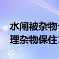 水闸被杂物卡住&#32;村民扎进河里清理杂物保住1200亩良田