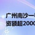 广州南沙一季度集中签约超60个产业项目 投资额超2000亿元