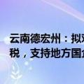 云南德宏州：拟对参与住房“以旧换新”的业主补贴50%契税，支持地方国企收购已建成未出售商品住房