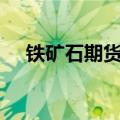 铁矿石期货主力合约日内跌幅扩大至3%