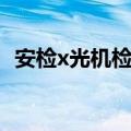 安检x光机检查什么（安检x光机看人图片）