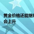 黄金价格还能继续上涨吗 专家：中期来看黄金价格很可能还会上升