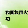 我国复用火箭10公里级垂直起降飞行试验成功