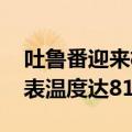 吐鲁番迎来极热天气 火焰山景区部分区域地表温度达81℃