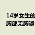 14岁女生的胸部无胸罩正常吗（14岁女生的胸部无胸罩）