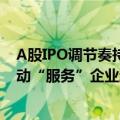 A股IPO调节奏持续投行人员冗余 部分券商加大境外业务联动“服务”企业赴港上市