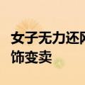 女子无力还网贷，竟盗走闺蜜价值上万元金首饰变卖
