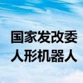 国家发改委：探索开发基于人工智能大模型的人形机器人