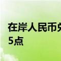 在岸人民币兑美元较上一交易日官方收盘价跌5点
