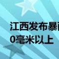 江西发布暴雨橙色预警 部分地区降水可达100毫米以上