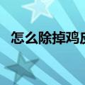 怎么除掉鸡皮肤（怎样去除鸡皮肤小妙招）