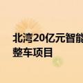 北湾20亿元智能网联汽车项目开启招标 工作人员：为奇瑞整车项目