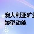 澳大利亚矿业界人士期待中国为澳带来增长和转型动能
