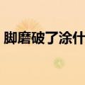 脚磨破了涂什么药止疼（脚磨破了涂什么药）