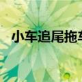 小车追尾拖车&#32;被直接拖走维修