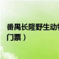 番禺长隆野生动物园门票70岁免票吗（番禺长隆野生动物园门票）