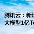腾讯云：新迁移企业用户可免费获得腾讯混元大模型1亿Tokens