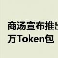 商汤宣布推出大模型0元购计划，将赠送5000万Token包