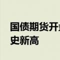 国债期货开盘全线上涨 30年期主力合约创历史新高
