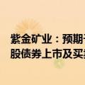 紫金矿业：预期于2029年到期的20亿美元1.0%有担保可换股债券上市及买卖将于6月26日或前后生效