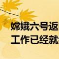 嫦娥六号返回器今天返回地球 地面分队准备工作已经就绪