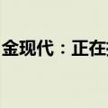 金现代：正在推动智慧车联网相关软件的建设