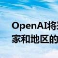 OpenAI将采取额外措施 停止其不支持的国家和地区的API使用