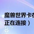 魔兽世界卡在正在连接怎么办（魔兽世界卡在正在连接）