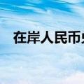 在岸人民币兑美元较上一交易日下跌10点