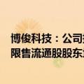 博俊科技：公司持股5%以上股东、前10名股东及前10名无限售流通股股东均不存在进行转融通的情况