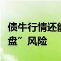 债牛行情还能走多远？估值偏贵谨防“高位接盘”风险