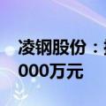 凌钢股份：控股股东拟增持股份4000万元-8000万元
