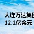 大连万达集团等新增被执行人信息，执行标的12.1亿余元