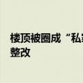 楼顶被圈成“私家花园”，楼下频频漏水，物业：业主拒不整改