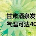 甘肃酒泉发布高温橙色预警 玉门关等地最高气温可达40℃以上