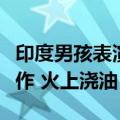 印度男孩表演特技时手部起火：工作人员误操作 火上浇油
