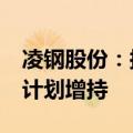 凌钢股份：拟1亿至2亿元回购股份 控股股东计划增持