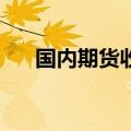 国内期货收盘涨跌不一 碳酸锂涨超5%