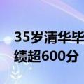 35岁清华毕业生再考清华失败：考得很差 成绩超600分