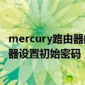mercury路由器的初始密码一般是什么（mercury无线路由器设置初始密码）