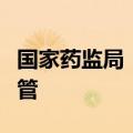 国家药监局：持续强化麻醉药品和精神药品监管