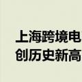 上海跨境电商呈现进出口两旺态势 贸易规模创历史新高