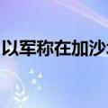 以军称在加沙北部打死杰哈德一名军事指挥官