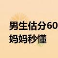 男生估分600只考了397：查分后默默去做饭妈妈秒懂